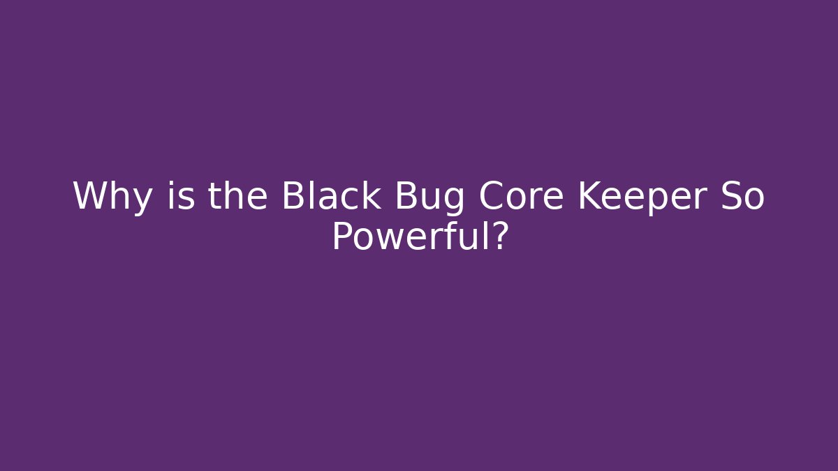 Why is the Black Bug Core Keeper So Powerful?