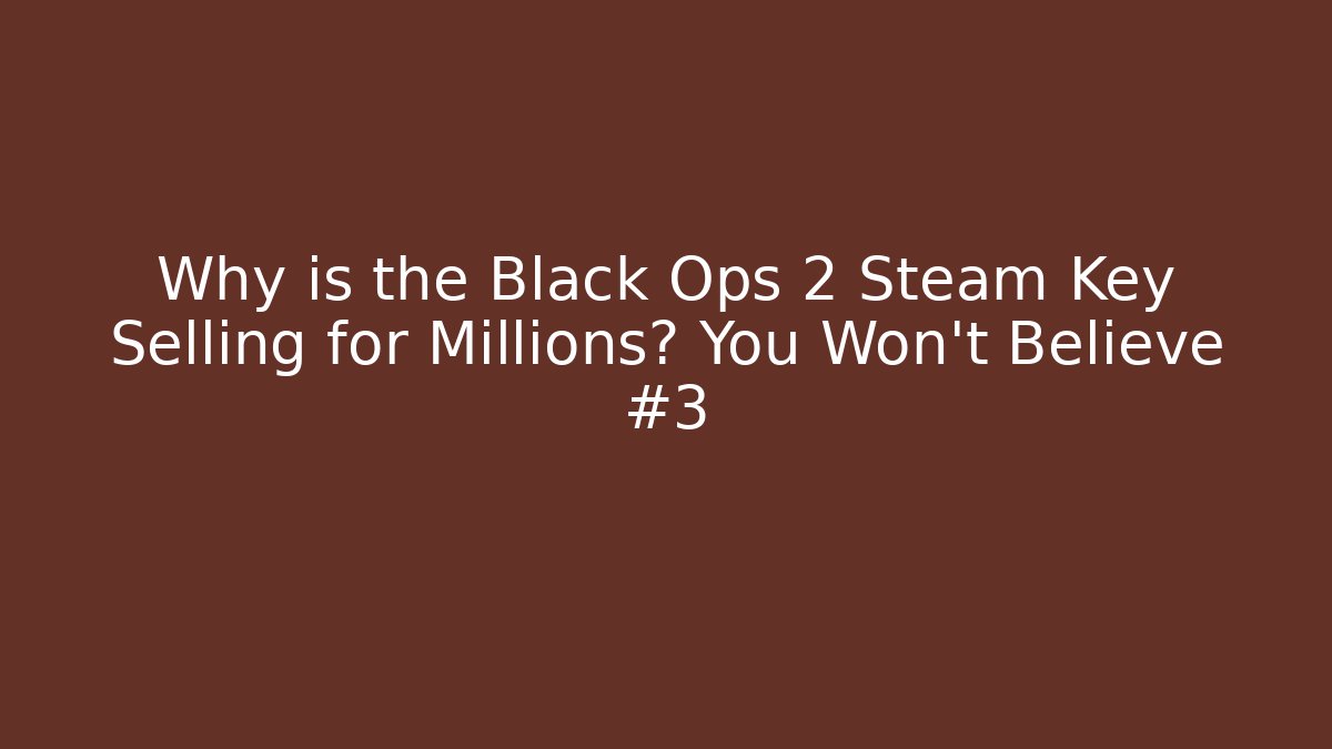 Why is the Black Ops 2 Steam Key Selling for Millions? You Won't Believe #3