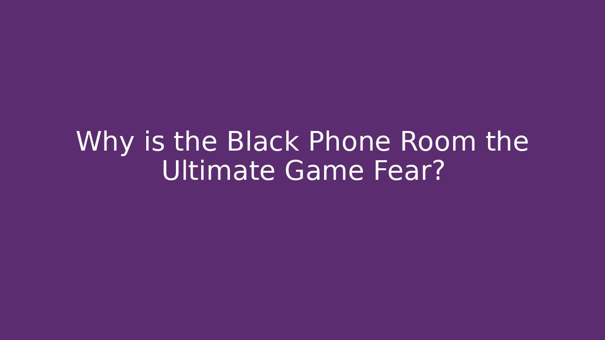 Why is the Black Phone Room the Ultimate Game Fear?