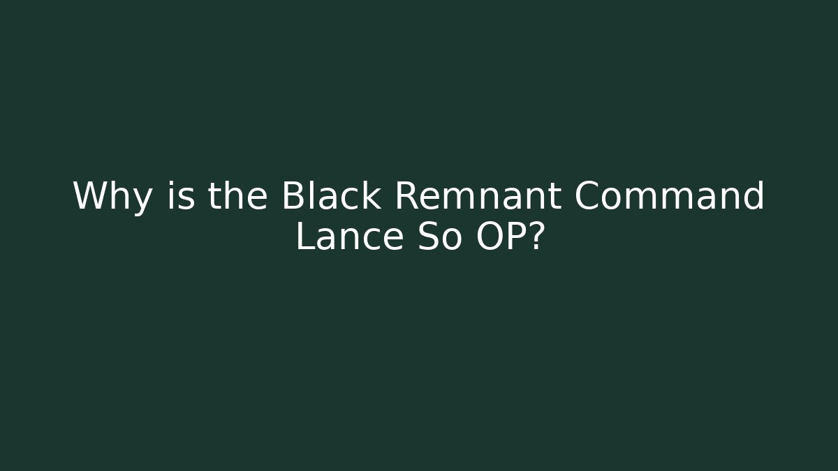 Why is the Black Remnant Command Lance So OP?