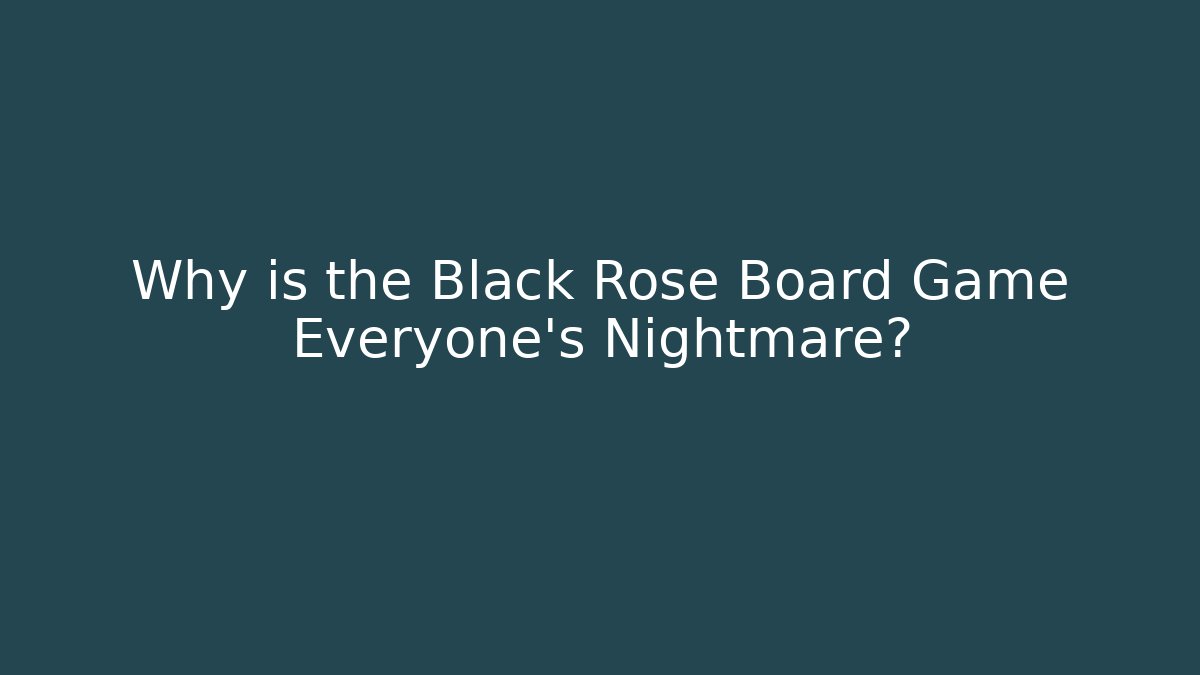 Why is the Black Rose Board Game Everyone's Nightmare?