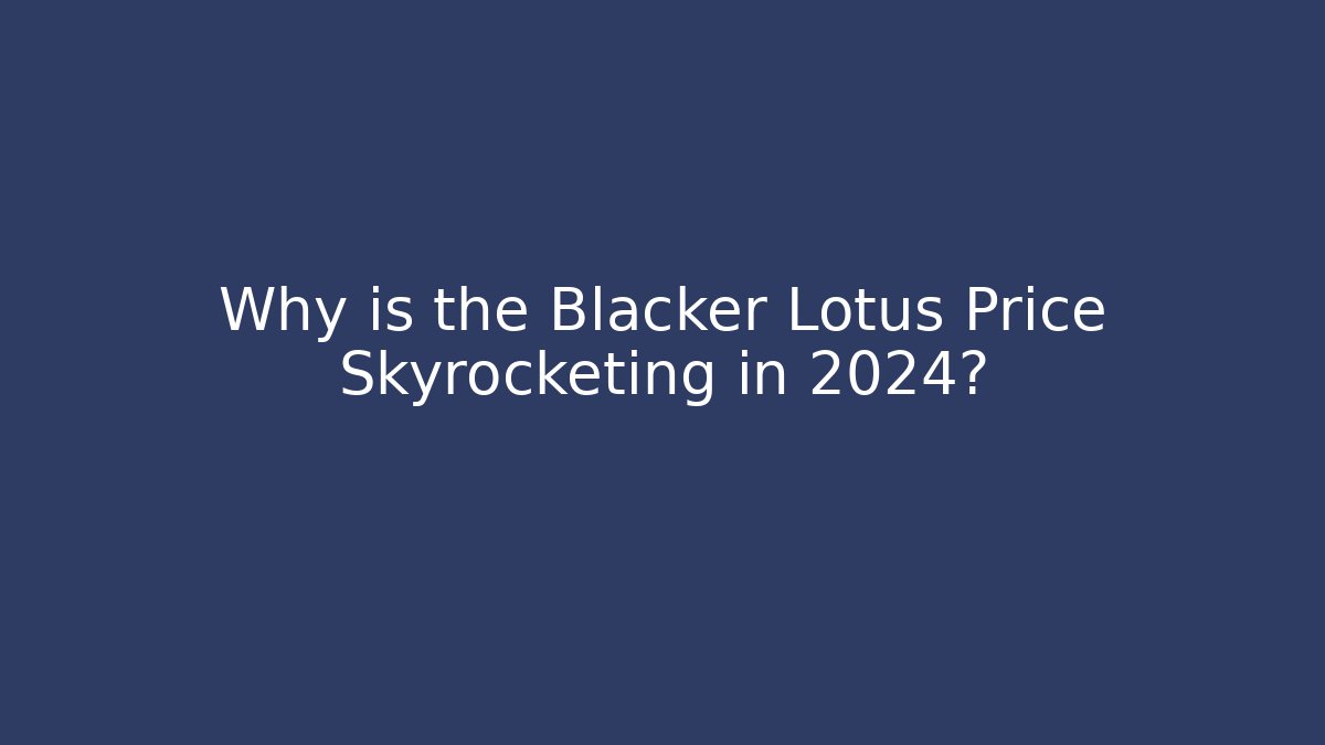 Why is the Blacker Lotus Price Skyrocketing in 2024?