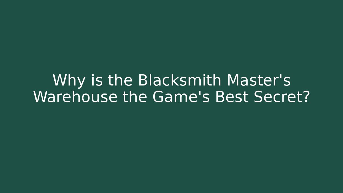 Why is the Blacksmith Master's Warehouse the Game's Best Secret?