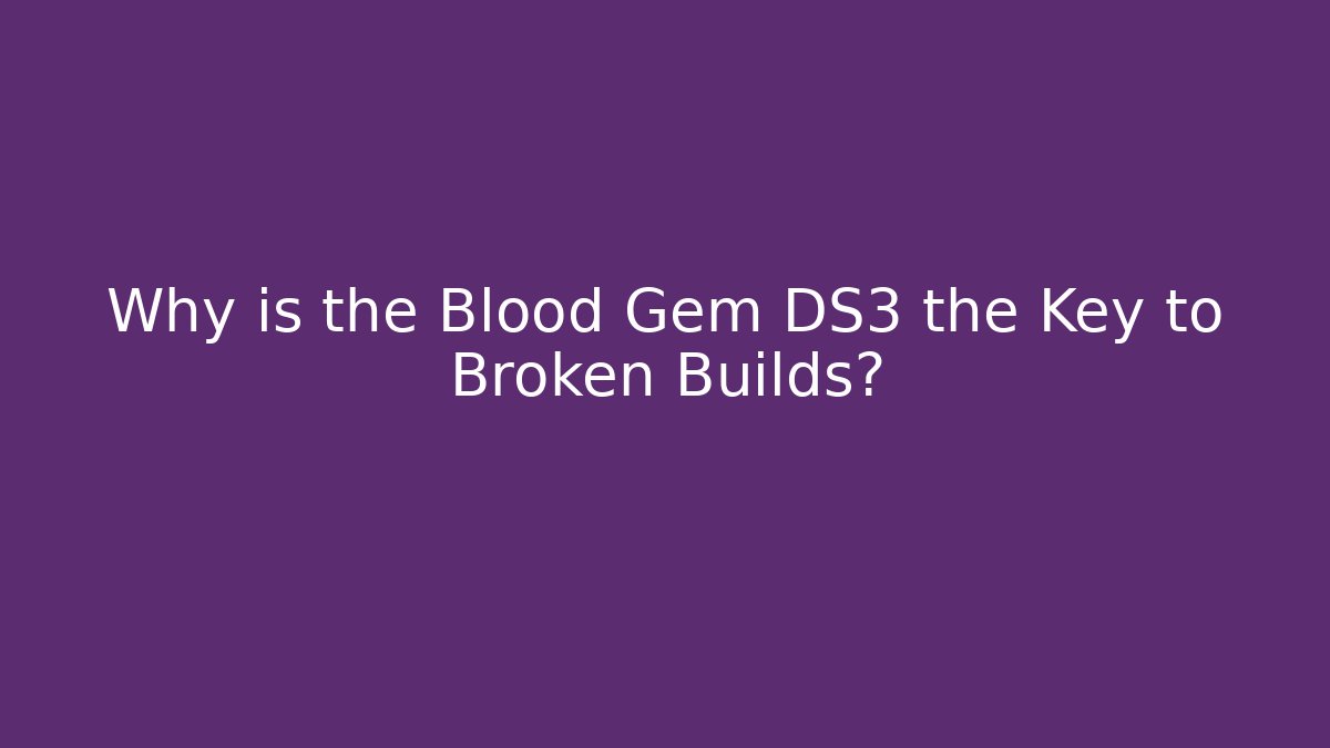 Why is the Blood Gem DS3 the Key to Broken Builds?
