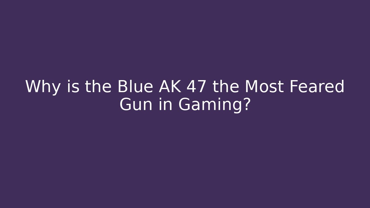 Why is the Blue AK 47 the Most Feared Gun in Gaming?