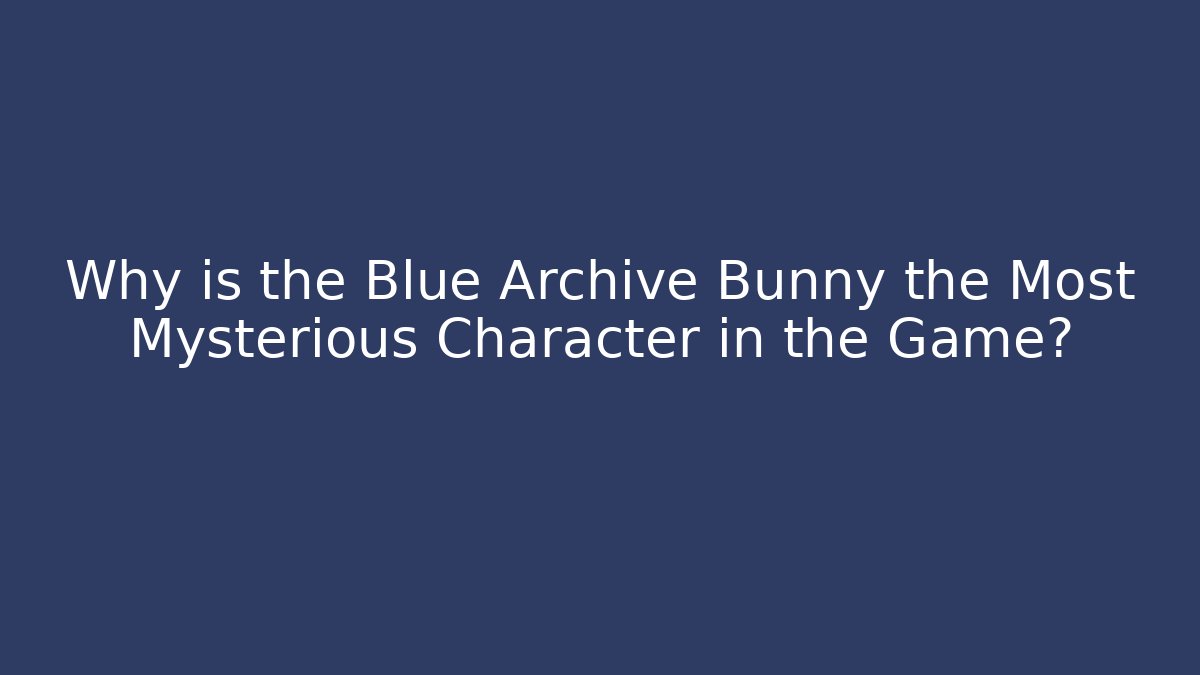 Why is the Blue Archive Bunny the Most Mysterious Character in the Game?