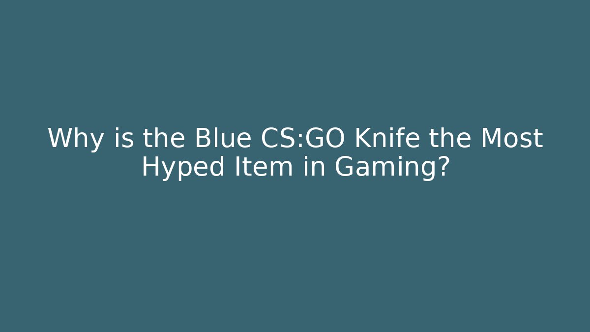 Why is the Blue CS:GO Knife the Most Hyped Item in Gaming?
