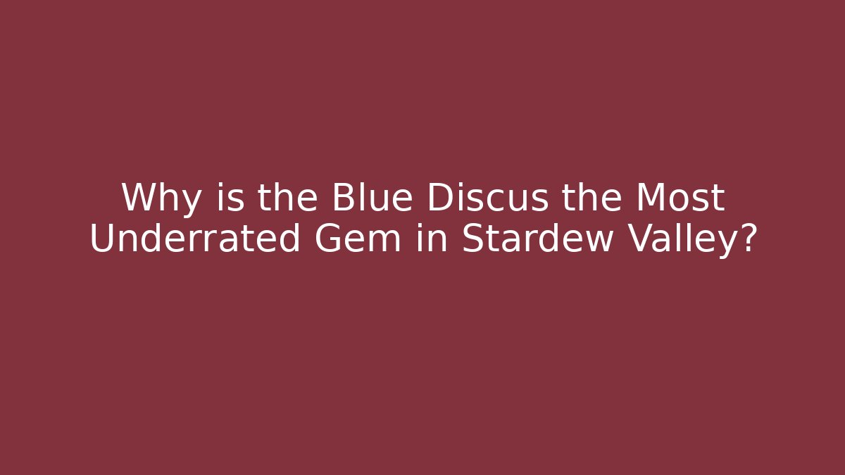 Why is the Blue Discus the Most Underrated Gem in Stardew Valley?