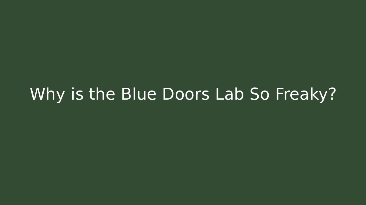 Why is the Blue Doors Lab So Freaky?