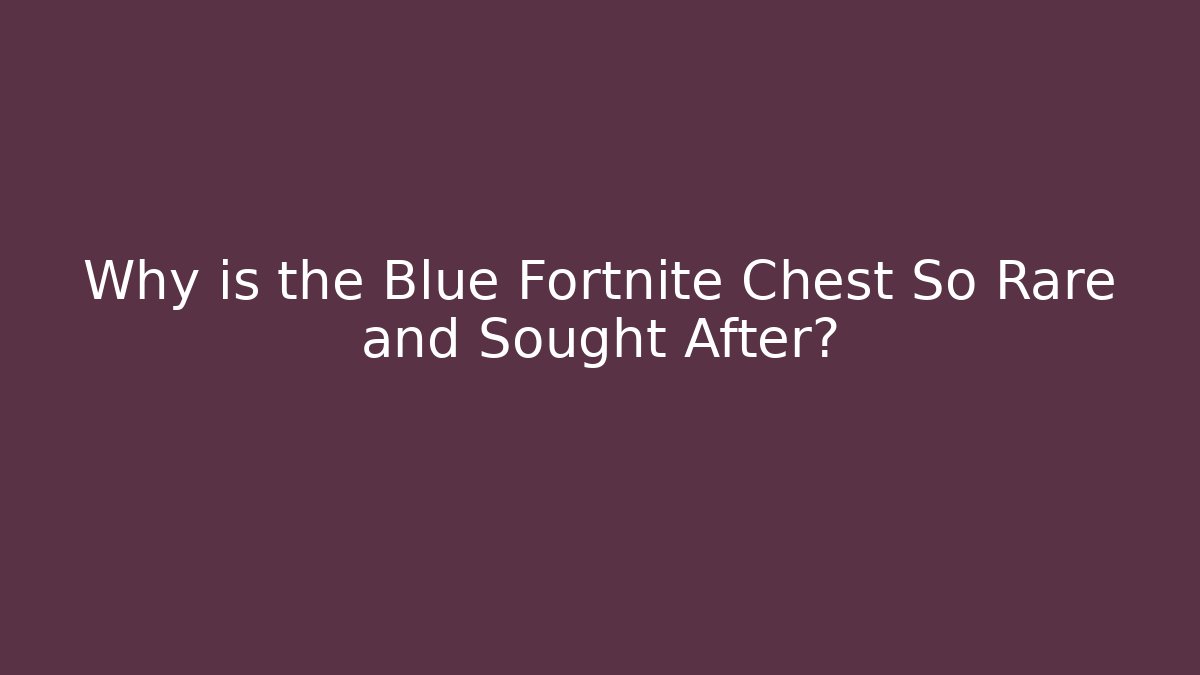 Why is the Blue Fortnite Chest So Rare and Sought After?