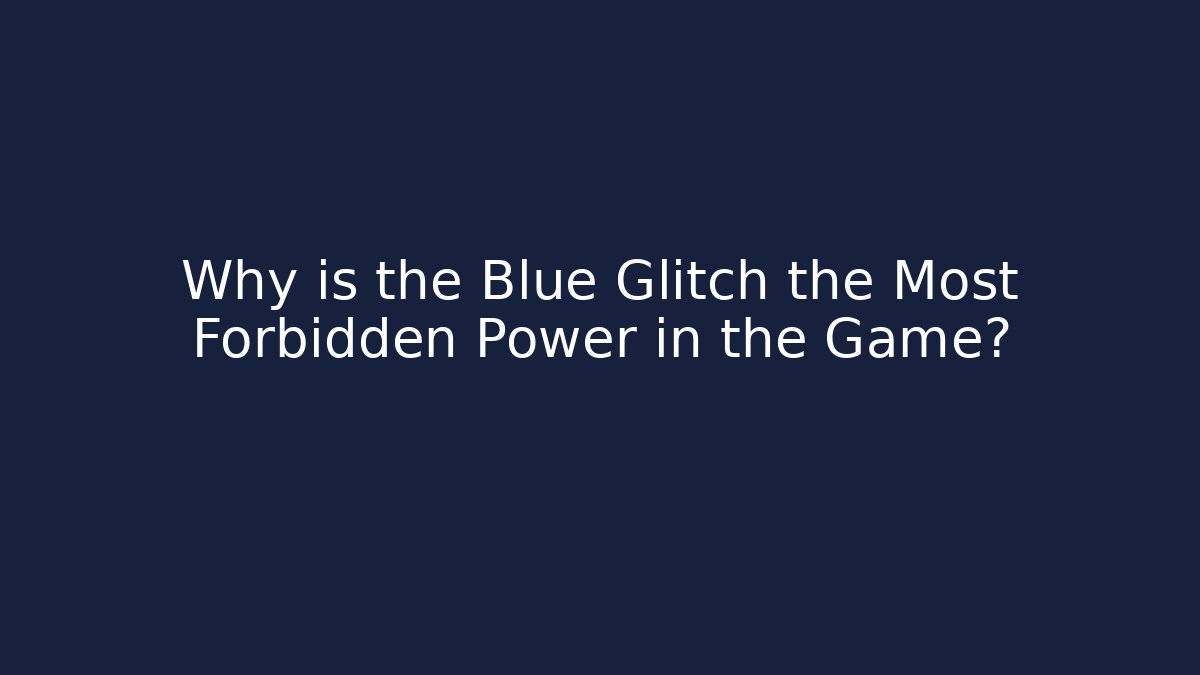 Why is the Blue Glitch the Most Forbidden Power in the Game?