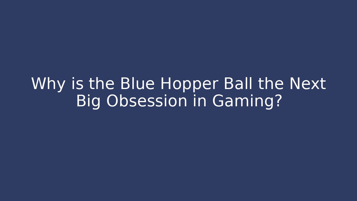 Why is the Blue Hopper Ball the Next Big Obsession in Gaming?