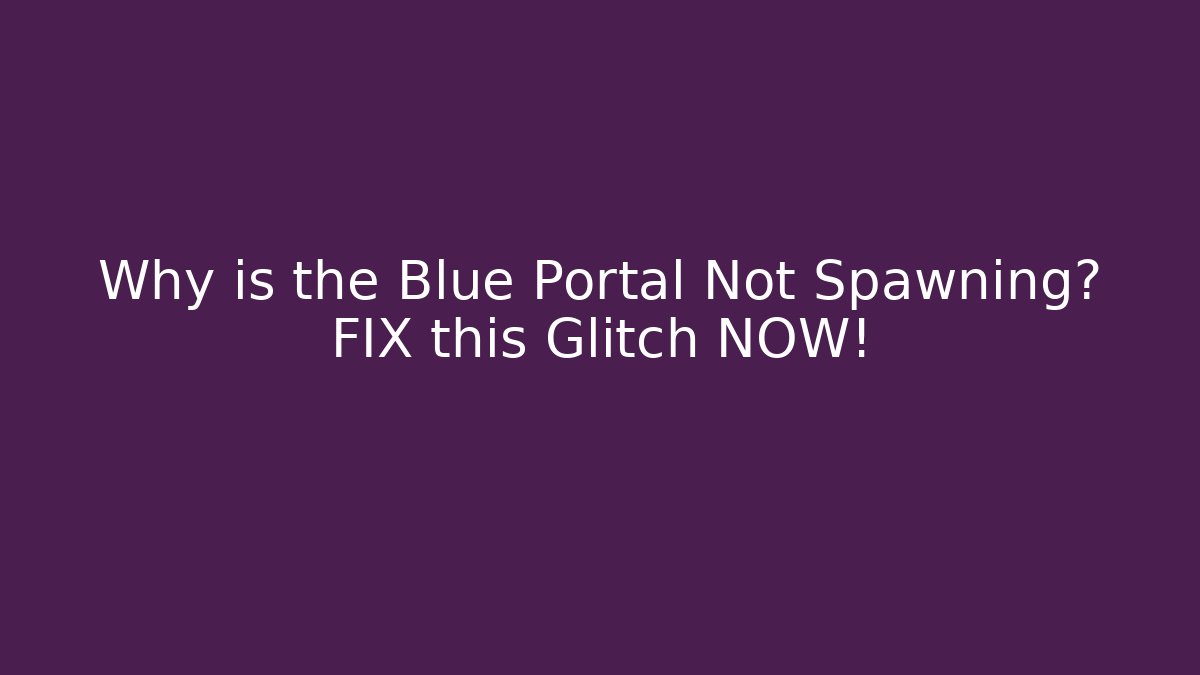 Why is the Blue Portal Not Spawning? FIX this Glitch NOW!