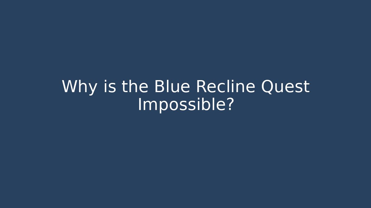 Why is the Blue Recline Quest Impossible?