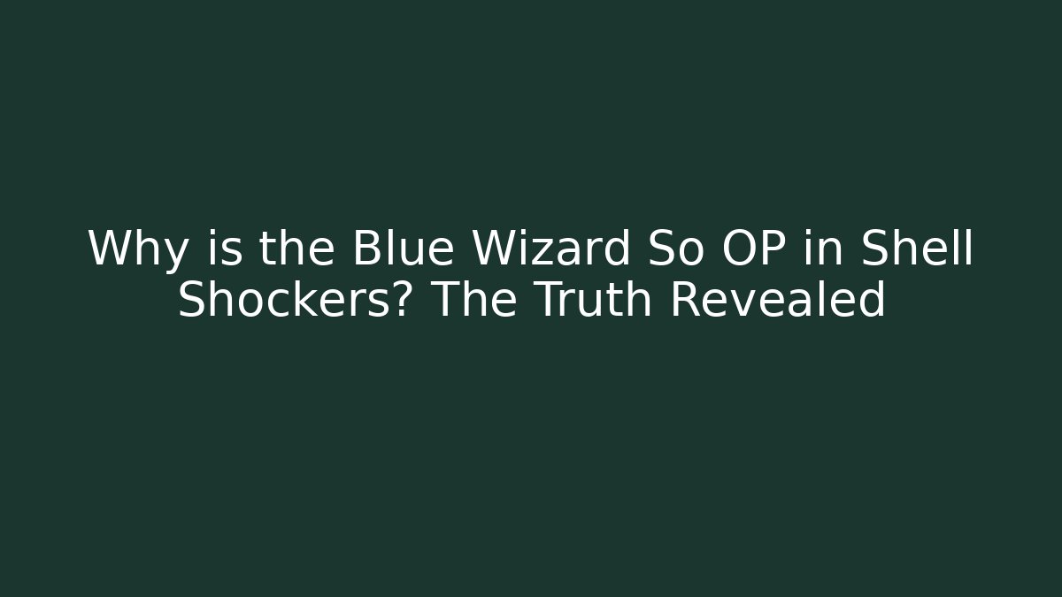 Why is the Blue Wizard So OP in Shell Shockers? The Truth Revealed
