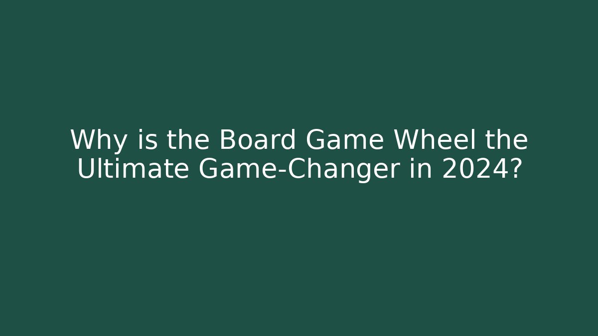 Why is the Board Game Wheel the Ultimate Game-Changer in 2024?