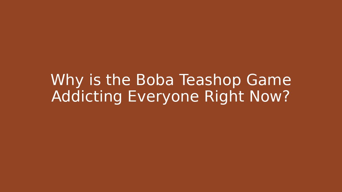 Why is the Boba Teashop Game Addicting Everyone Right Now?