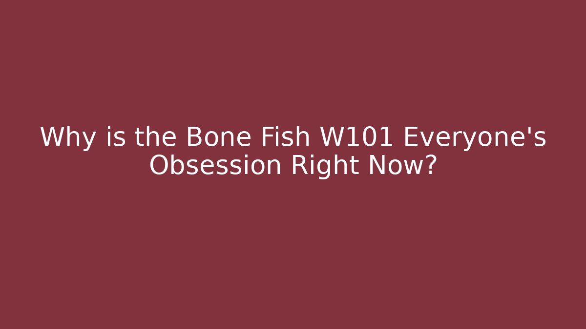 Why is the Bone Fish W101 Everyone's Obsession Right Now?