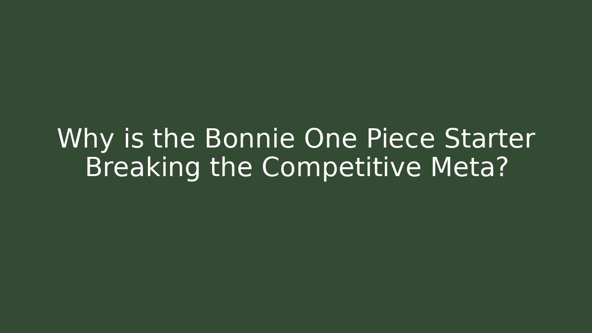 Why is the Bonnie One Piece Starter Breaking the Competitive Meta?