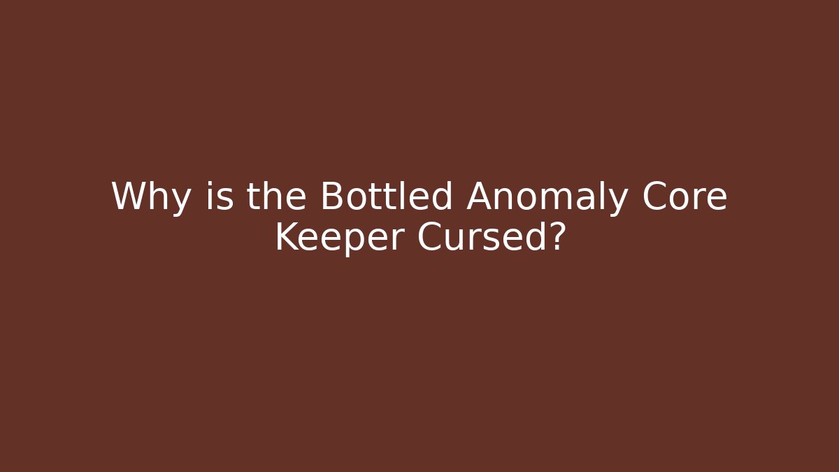 Why is the Bottled Anomaly Core Keeper Cursed?