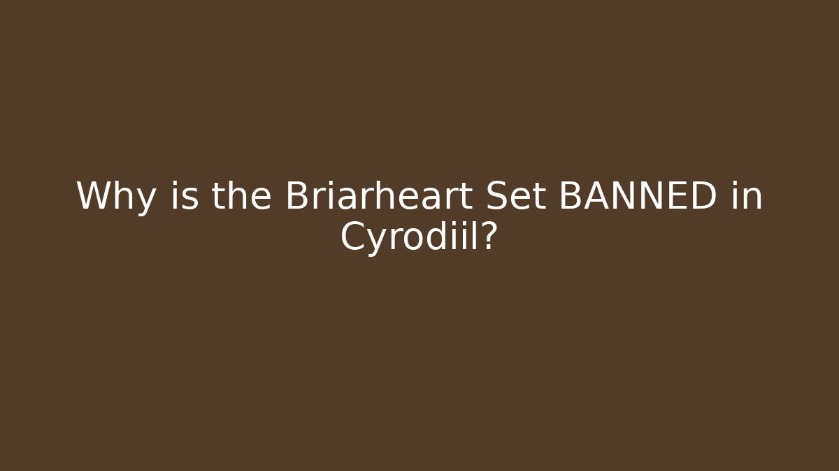 Why is the Briarheart Set BANNED in Cyrodiil?