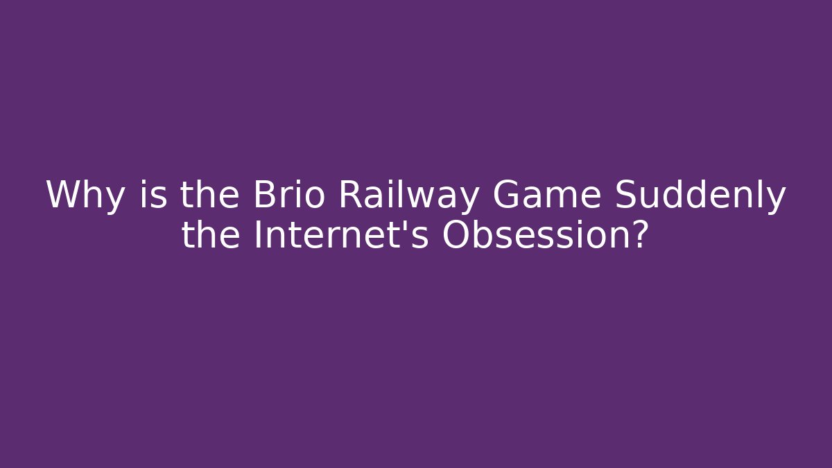 Why is the Brio Railway Game Suddenly the Internet's Obsession?