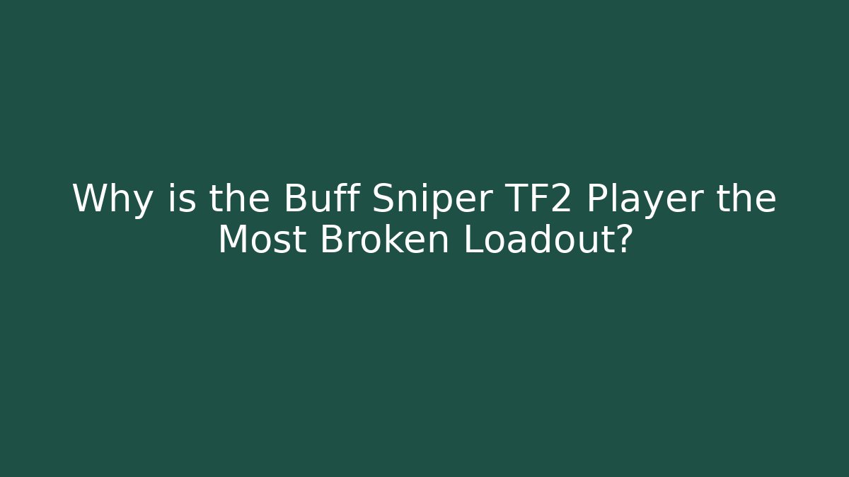 Why is the Buff Sniper TF2 Player the Most Broken Loadout?