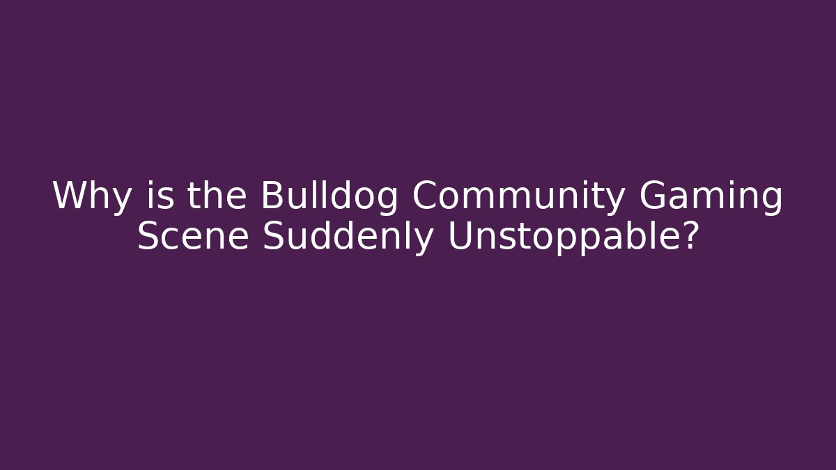Why is the Bulldog Community Gaming Scene Suddenly Unstoppable?