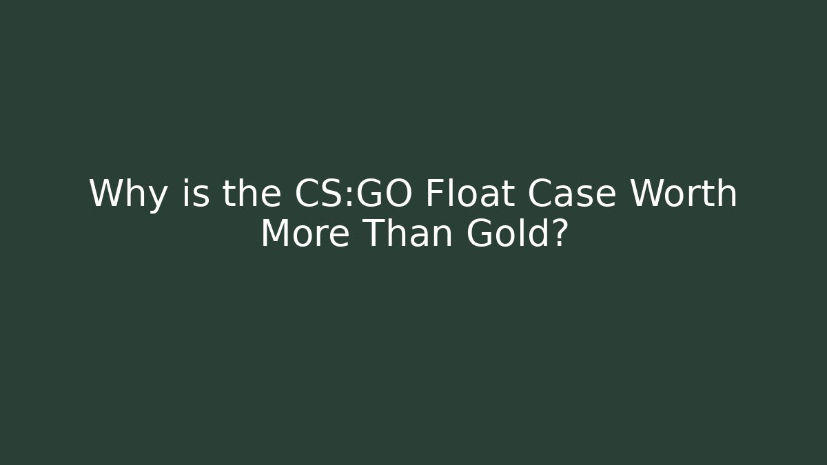 Why is the CS:GO Float Case Worth More Than Gold?