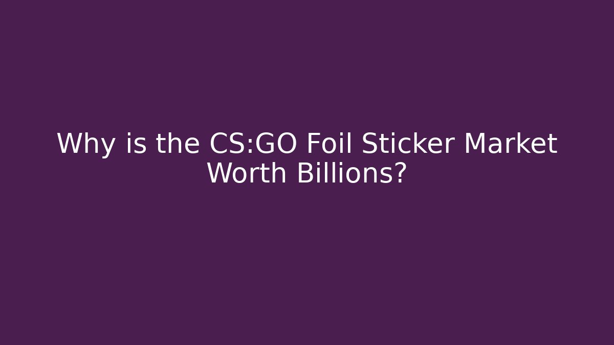 Why is the CS:GO Foil Sticker Market Worth Billions?