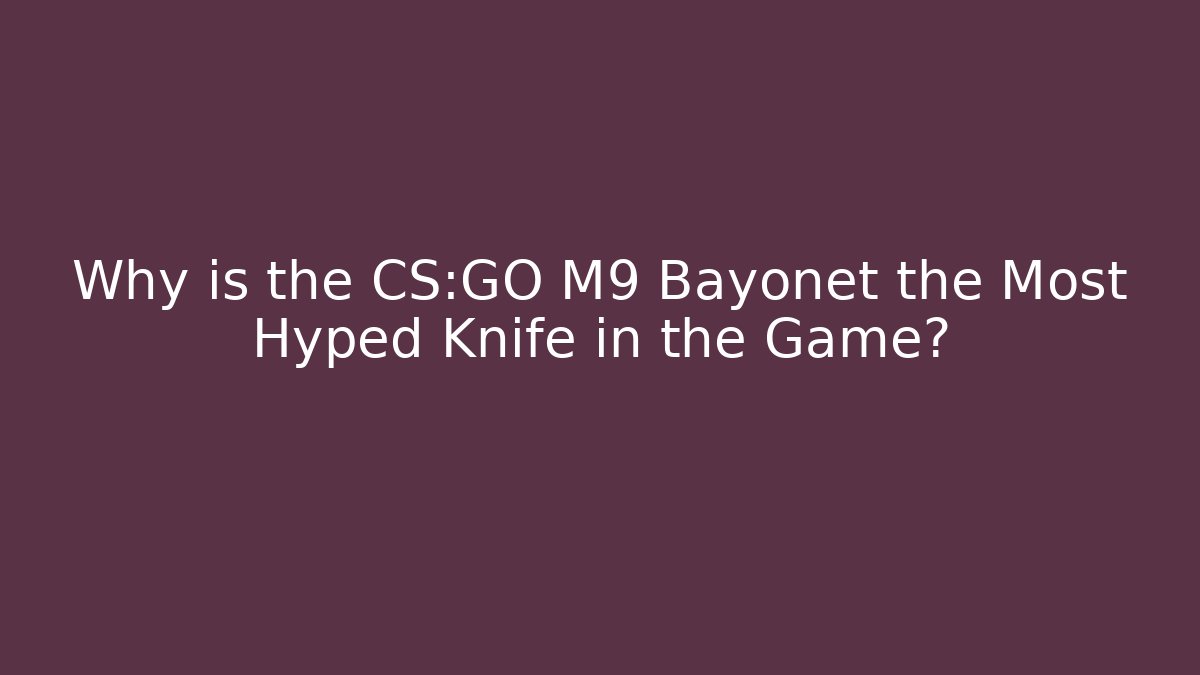 Why is the CS:GO M9 Bayonet the Most Hyped Knife in the Game?
