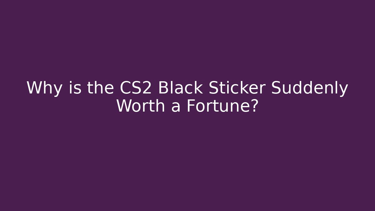 Why is the CS2 Black Sticker Suddenly Worth a Fortune?