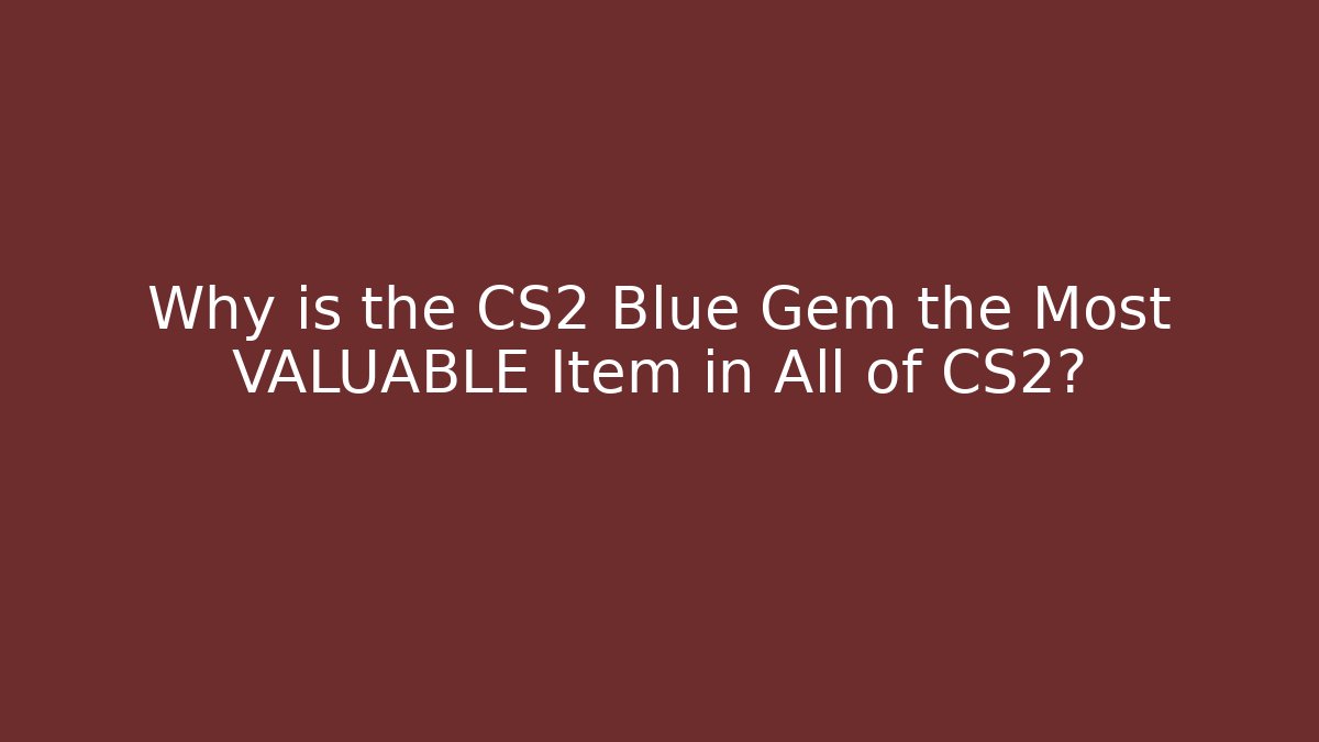 Why is the CS2 Blue Gem the Most VALUABLE Item in All of CS2?