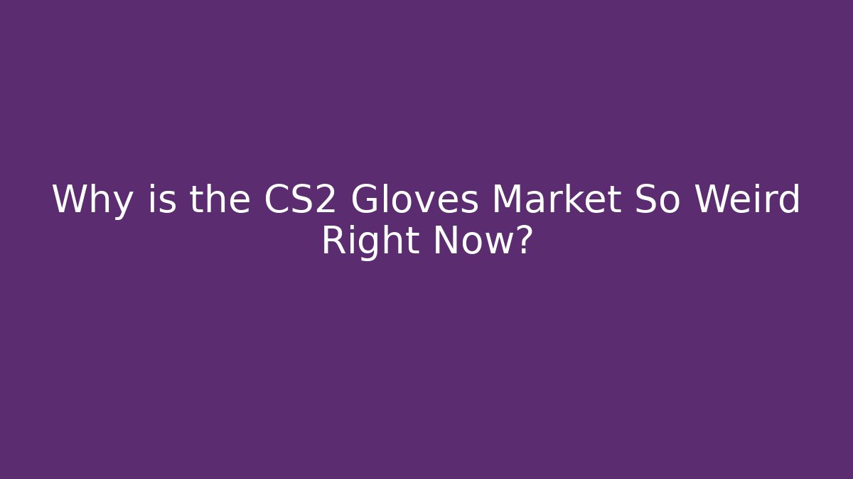 Why is the CS2 Gloves Market So Weird Right Now?