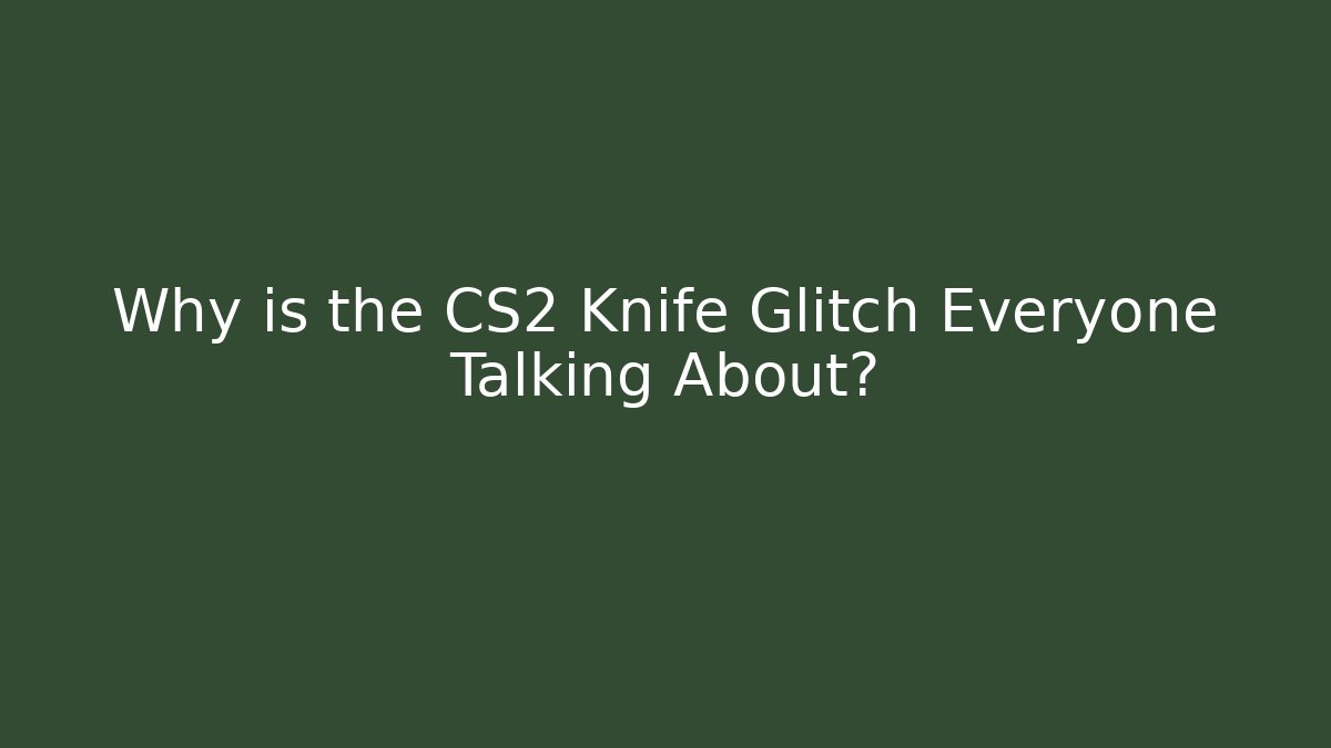 Why is the CS2 Knife Glitch Everyone Talking About?