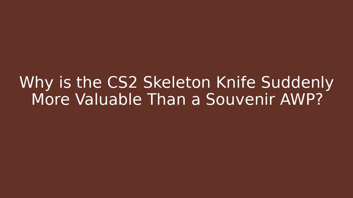 Why is the CS2 Skeleton Knife Suddenly More Valuable Than a Souvenir AWP?