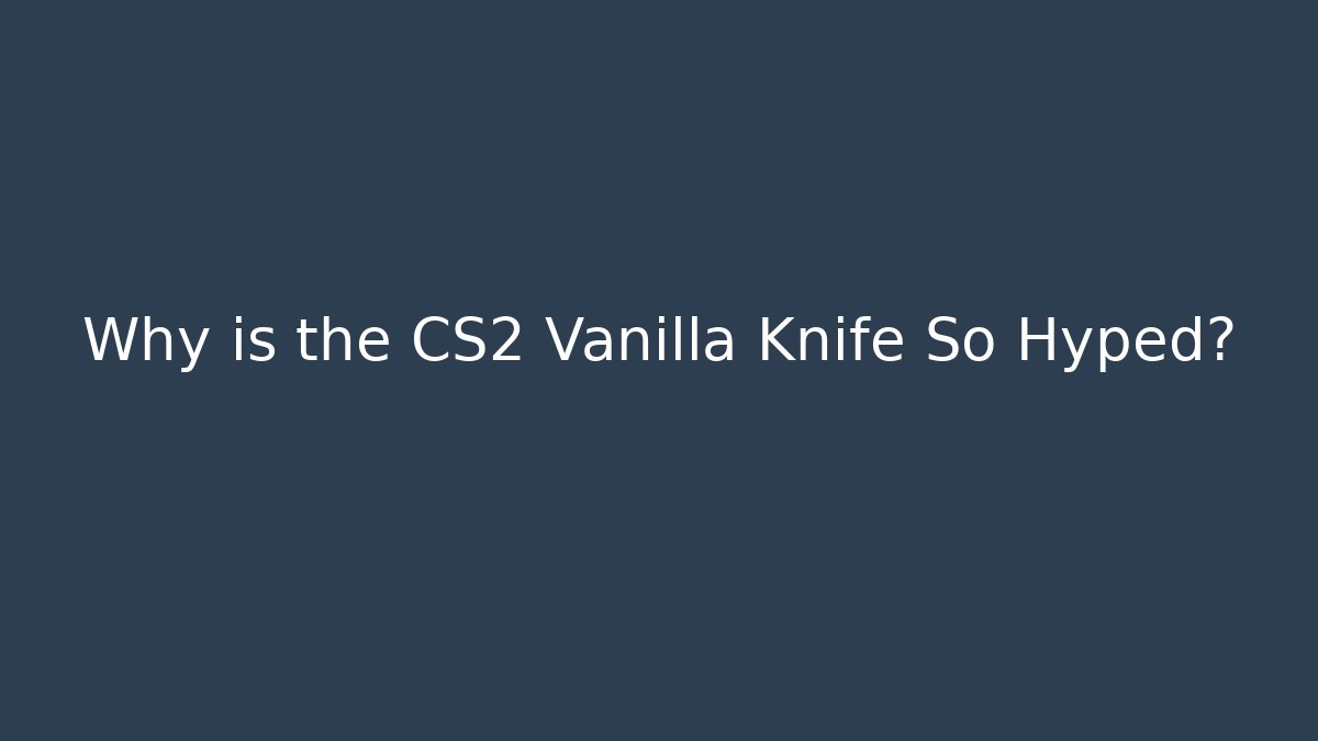 Why is the CS2 Vanilla Knife So Hyped? - Critter Realm
