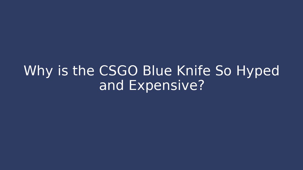 Why is the CSGO Blue Knife So Hyped and Expensive?