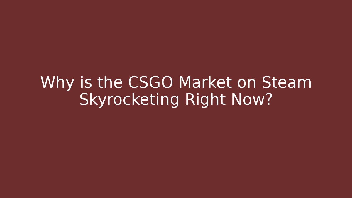 Why is the CSGO Market on Steam Skyrocketing Right Now?