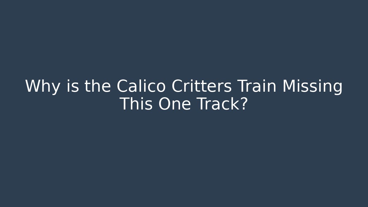 Why is the Calico Critters Train Missing This One Track?