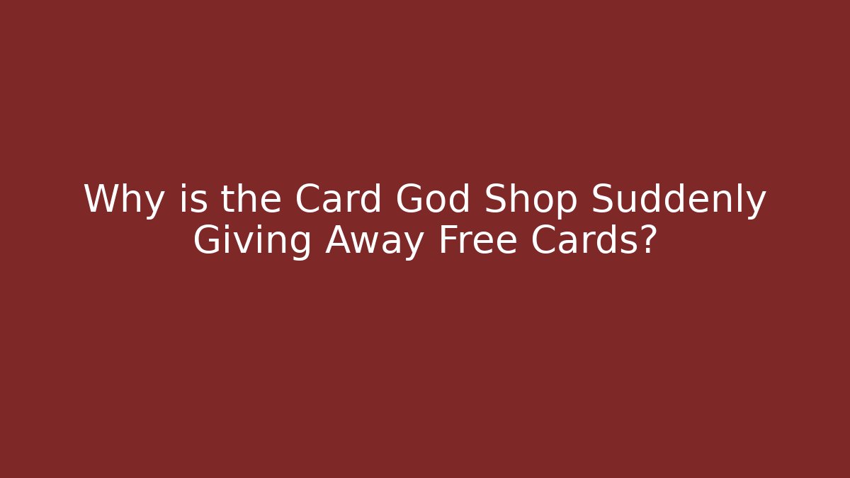 Why is the Card God Shop Suddenly Giving Away Free Cards?