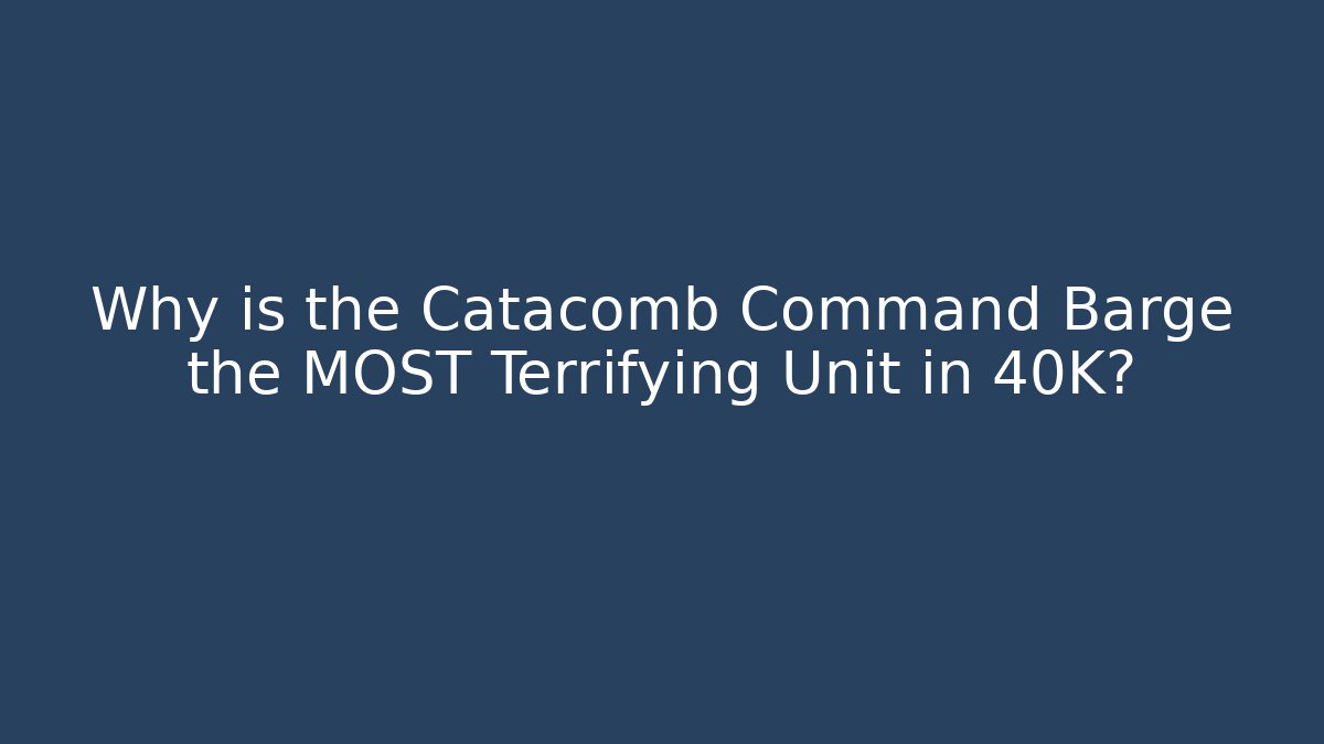 Why is the Catacomb Command Barge the MOST Terrifying Unit in 40K?
