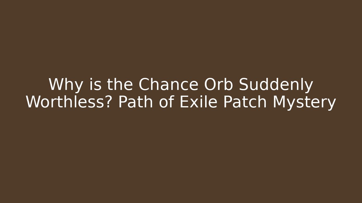 Why is the Chance Orb Suddenly Worthless? Path of Exile Patch Mystery