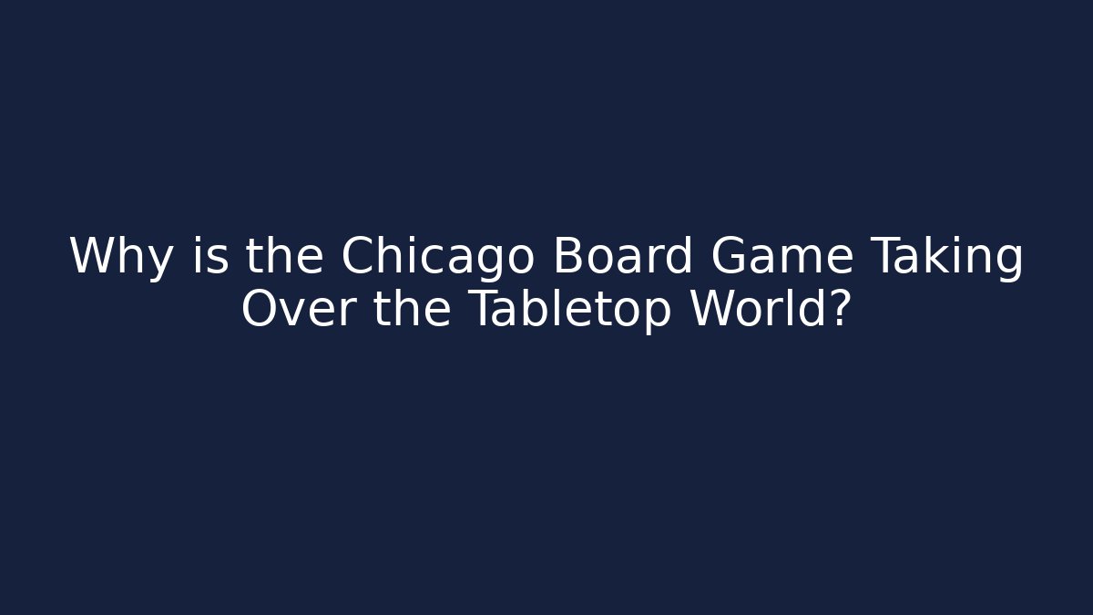 Why is the Chicago Board Game Taking Over the Tabletop World?