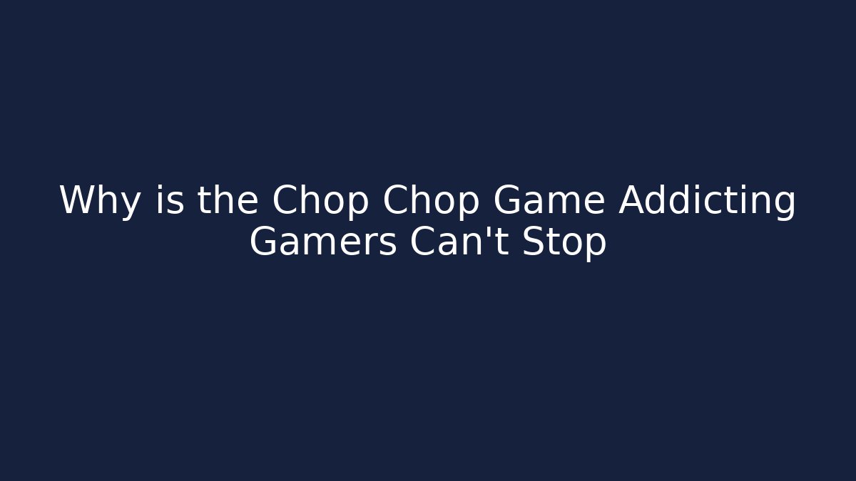 Why is the Chop Chop Game Addicting Gamers Can't Stop - Critter Realm