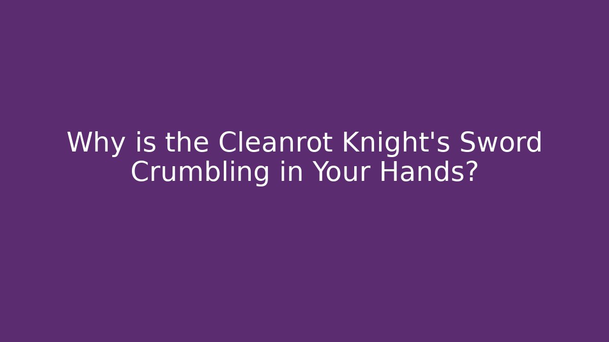 Why is the Cleanrot Knight's Sword Crumbling in Your Hands? - Critter Realm