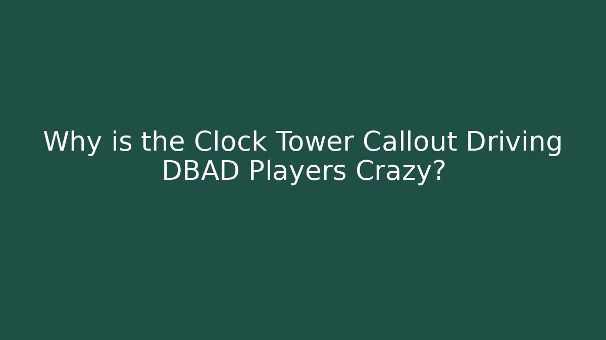 Why is the Clock Tower Callout Driving DBAD Players Crazy?