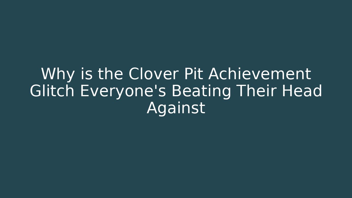 Why is the Clover Pit Achievement Glitch Everyone's Beating Their Head Against