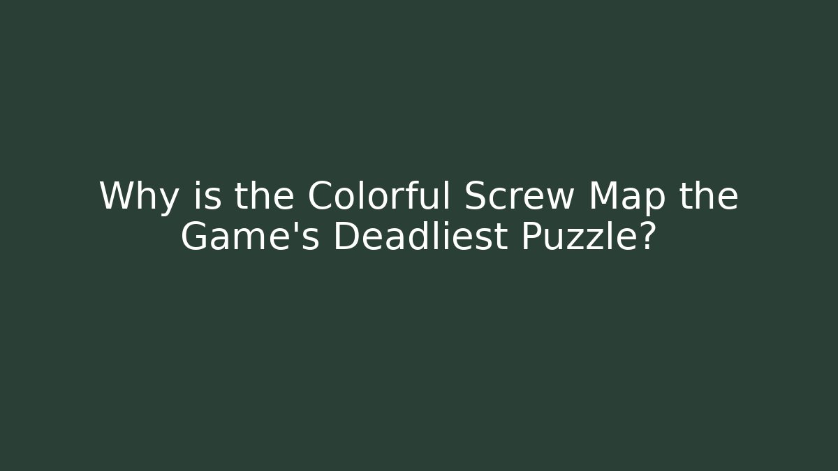 Why is the Colorful Screw Map the Game's Deadliest Puzzle?
