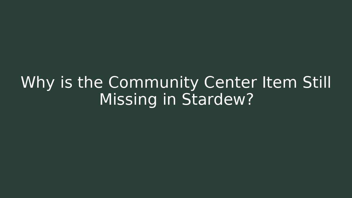 Why is the Community Center Item Still Missing in Stardew?